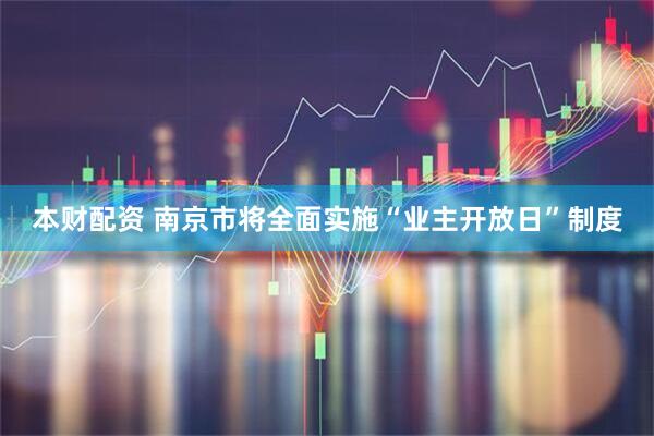 本财配资 南京市将全面实施“业主开放日”制度
