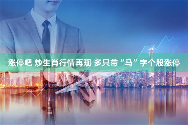 涨停吧 炒生肖行情再现 多只带“马”字个股涨停