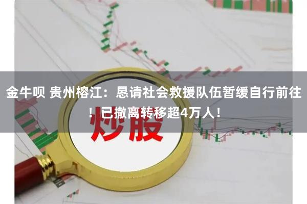 金牛呗 贵州榕江：恳请社会救援队伍暂缓自行前往！已撤离转移超4万人！