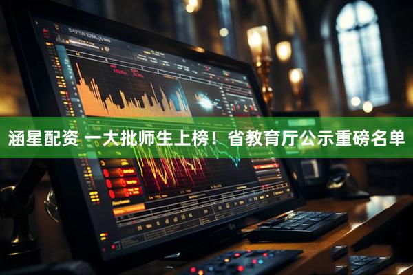 涵星配资 一大批师生上榜！省教育厅公示重磅名单