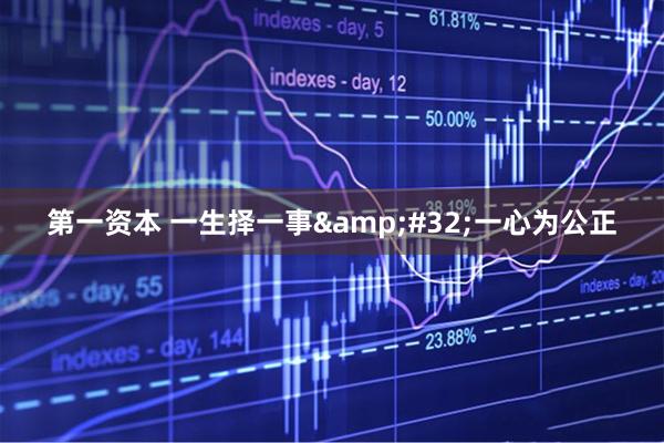 第一资本 一生择一事&#32;一心为公正