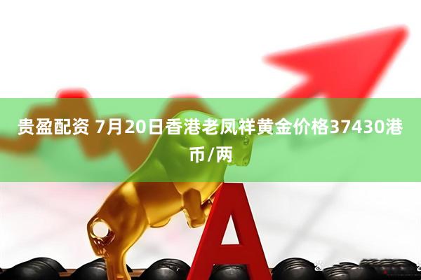 贵盈配资 7月20日香港老凤祥黄金价格37430港币/两