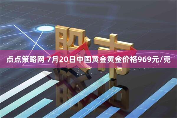 点点策略网 7月20日中国黄金黄金价格969元/克