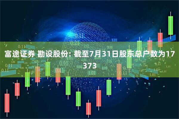 富途证券 勘设股份: 截至7月31日股东总户数为17373
