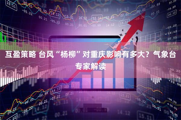互盈策略 台风“杨柳”对重庆影响有多大？气象台专家解读