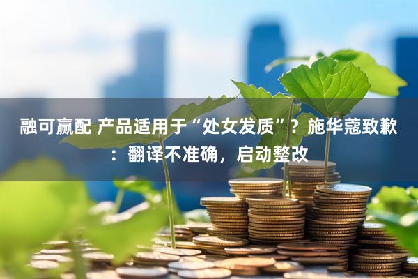 融可赢配 产品适用于“处女发质”？施华蔻致歉：翻译不准确，启动整改