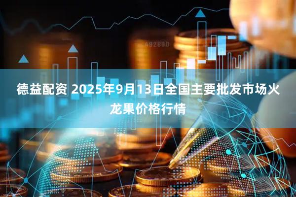 德益配资 2025年9月13日全国主要批发市场火龙果价格行情
