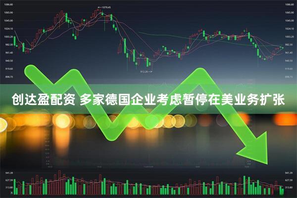 创达盈配资 多家德国企业考虑暂停在美业务扩张